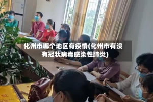 化州市哪个地区有疫情(化州市有没有冠状病毒感染性肺炎)