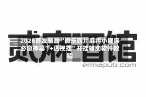 2026首发辅助“微乐四川麻将小程序必赢神器”+透视挂”开挂辅助软件教程