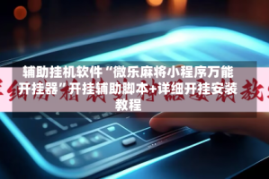 辅助挂机软件“微乐麻将小程序万能开挂器”开挂辅助脚本+详细开挂安装教程