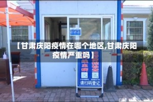 【甘肃庆阳疫情在哪个地区,甘肃庆阳疫情严重吗】