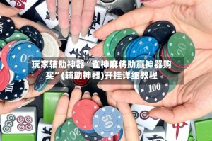 玩家辅助神器“雀神麻将助赢神器购买”(辅助神器)开挂详细教程