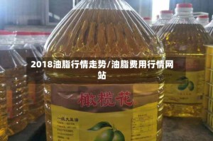 2018油脂行情走势/油脂费用行情网站