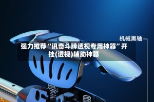 强力推荐“讯奇斗牌透视专用神器”开挂(透视)辅助神器