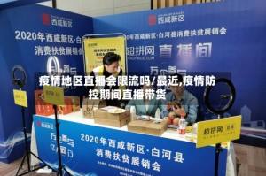 疫情地区直播会限流吗/最近,疫情防控期间直播带货