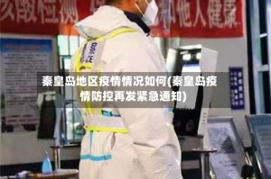 秦皇岛地区疫情情况如何(秦皇岛疫情防控再发紧急通知)