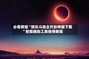 必看教程“微乐斗地主外卦神器下载”智能辅助工具使用教程