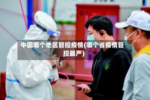 中国哪个地区管控疫情(哪个省疫情管控最严)
