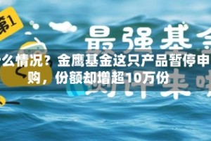 什么情况？金鹰基金这只产品暂停申购，份额却增超10万份