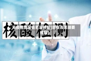 无疫情地区去芜湖核酸(现在去芜湖要核酸)
