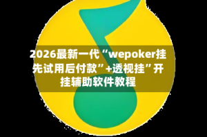 2026最新一代“wepoker挂先试用后付款”+透视挂”开挂辅助软件教程