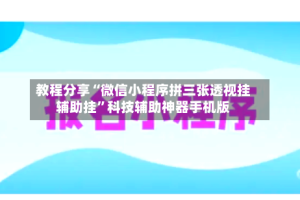 教程分享“微信小程序拼三张透视挂辅助挂”科技辅助神器手机版