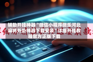 辅助开挂神器“微信小程序微乐河北麻将外卦神器下载安装”详细开挂教程官方正版下载