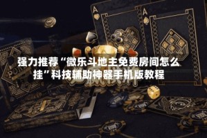 强力推荐“微乐斗地主免费房间怎么挂”科技辅助神器手机版教程
