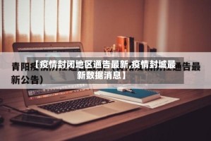 【疫情封闭地区通告最新,疫情封城最新数据消息】