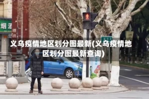 义乌疫情地区划分图最新(义乌疫情地区划分图最新查询)