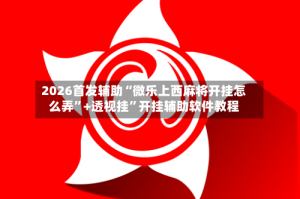 2026首发辅助“微乐上西麻将开挂怎么弄”+透视挂”开挂辅助软件教程