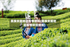 民族贫困地区疫情防控(民族贫困地区疫情防控措施)