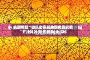 实测教程“微乐必赢辅助器免费安装”开挂神器{透视辅助}全揭秘