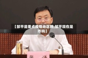 【邹平是重点疫情地区吗,邹平现在是市吗】