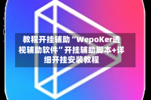 教程开挂辅助“WepoKer透视辅助软件”开挂辅助脚本+详细开挂安装教程