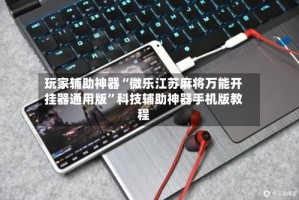 玩家辅助神器“微乐江苏麻将万能开挂器通用版”科技辅助神器手机版教程