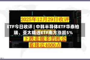 ETF今日收评 | 中韩半导体ETF华泰柏瑞、亚太精选ETF南方涨超5%