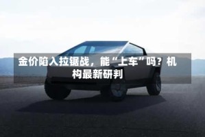 金价陷入拉锯战，能“上车”吗？机构最新研判