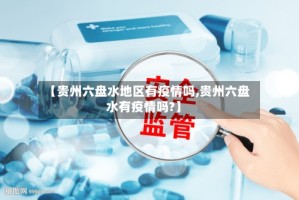 【贵州六盘水地区有疫情吗,贵州六盘水有疫情吗?】