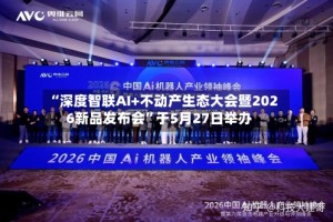 “深度智联AI+不动产生态大会暨2026新品发布会”于5月27日举办