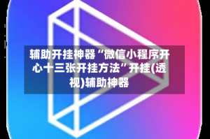 辅助开挂神器“微信小程序开心十三张开挂方法”开挂(透视)辅助神器