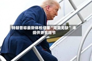 特朗普称最新体检结果“完美无缺” 未提供更多细节