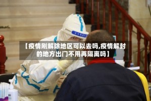 【疫情刚解除地区可以去吗,疫情解封的地方出门不用再隔离吗】
