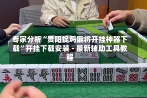 专家分析“贵阳捉鸡麻将开挂神器下载”开挂下载安装 - 最新辅助工具教程