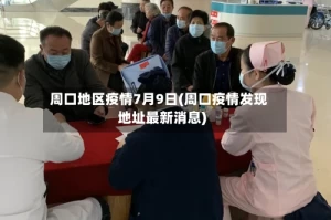 周口地区疫情7月9日(周口疫情发现地址最新消息)