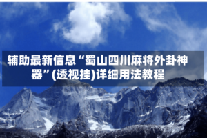 辅助最新信息“蜀山四川麻将外卦神器”(透视挂)详细用法教程