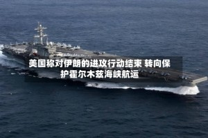 美国称对伊朗的进攻行动结束 转向保护霍尔木兹海峡航运