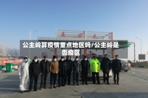 公主岭算疫情重点地区吗/公主岭是否疫区
