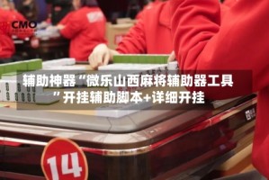 辅助神器“微乐山西麻将辅助器工具”开挂辅助脚本+详细开挂