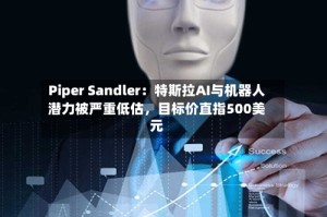 Piper Sandler：特斯拉AI与机器人潜力被严重低估，目标价直指500美元