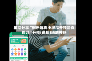 辅助分享“微乐麻将小程序开挂是真的吗”开挂(透视)辅助神器