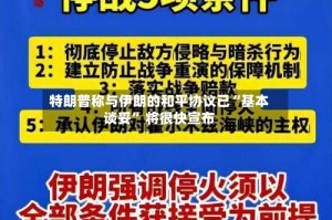特朗普称与伊朗的和平协议已“基本谈妥” 将很快宣布