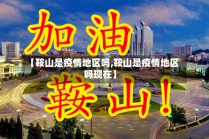 【鞍山是疫情地区吗,鞍山是疫情地区吗现在】