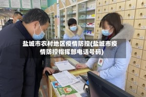 盐城市农村地区疫情防控(盐城市疫情防控指挥部电话号码)