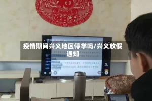 疫情期间兴义地区停学吗/兴义放假通知