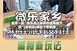 推荐一款“微乐龙江麻将开挂神器下载”(透视挂)辅助下载教程