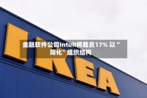 金融软件公司Intuit将裁员17% 以“简化”组织结构