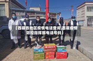 【西藏各地区疫情电话查询,西藏疫情防控指挥部电话号码】