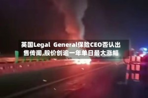 英国Legal  General保险CEO否认出售传闻,股价创逾一年单日最大涨幅