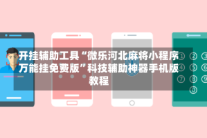 开挂辅助工具“微乐河北麻将小程序万能挂免费版”科技辅助神器手机版教程