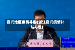 嘉兴地区疫情补偿(浙江嘉兴疫情补贴办理)